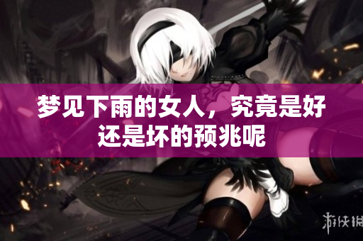 梦见下雨的女人，究竟是好还是坏的预兆呢