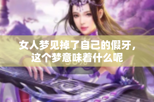 女人梦见掉了自己的假牙，这个梦意味着什么呢