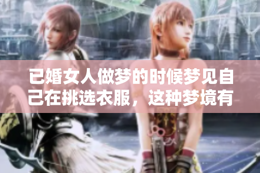已婚女人做梦的时候梦见自己在挑选衣服，这种梦境有什么寓意呢