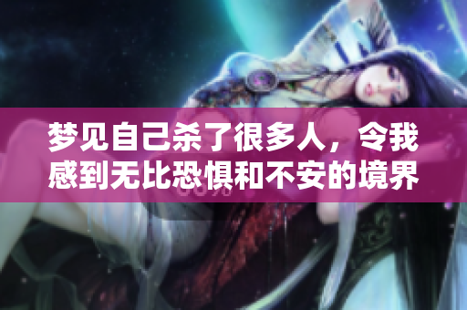梦见自己杀了很多人，令我感到无比恐惧和不安的境界