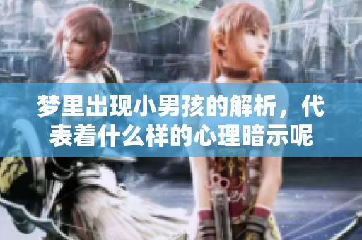 梦里出现小男孩的解析，代表着什么样的心理暗示呢