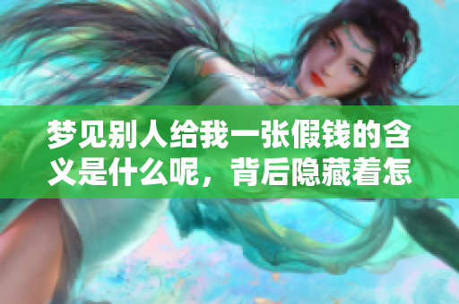 梦见别人给我一张假钱的含义是什么呢，背后隐藏着怎样的寓意与启示呢