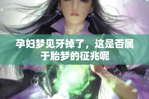 孕妇梦见牙掉了，这是否属于胎梦的征兆呢