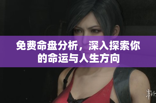 免费命盘分析，深入探索你的命运与人生方向
