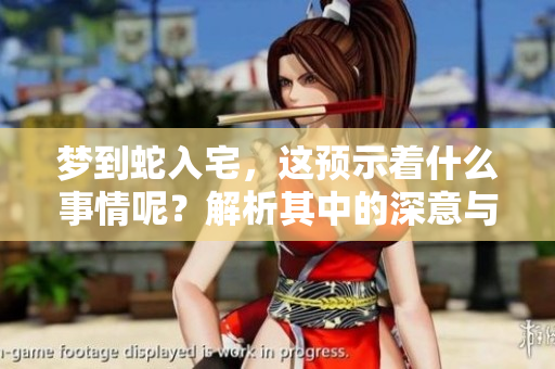 梦到蛇入宅，这预示着什么事情呢？解析其中的深意与象征。