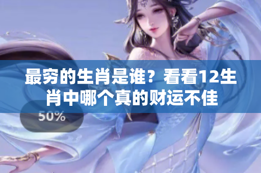最穷的生肖是谁？看看12生肖中哪个真的财运不佳