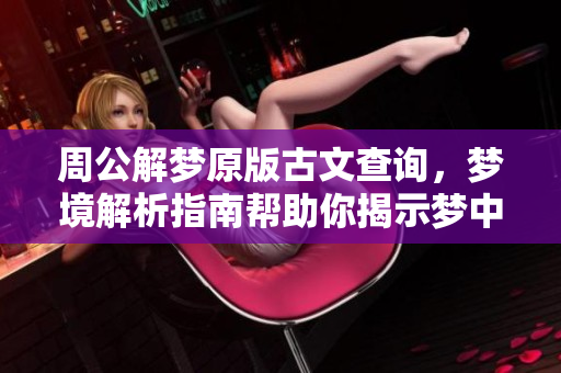 周公解梦原版古文查询，梦境解析指南帮助你揭示梦中之谜
