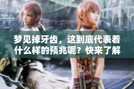 梦见掉牙齿，这到底代表着什么样的预兆呢？快来了解一下它的深层含义。