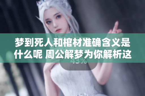 梦到死人和棺材准确含义是什么呢 周公解梦为你解析这两个梦境