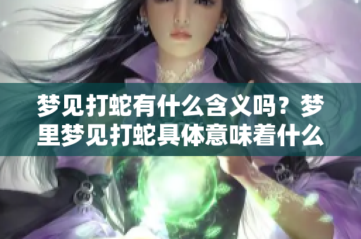 梦见打蛇有什么含义吗？梦里梦见打蛇具体意味着什么呢？