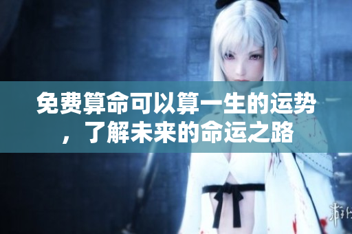 免费算命可以算一生的运势，了解未来的命运之路