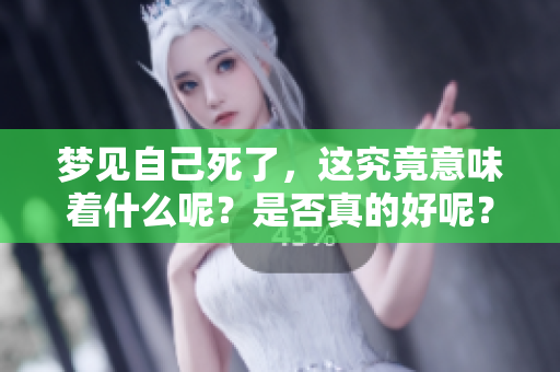 梦见自己死了，这究竟意味着什么呢？是否真的好呢？