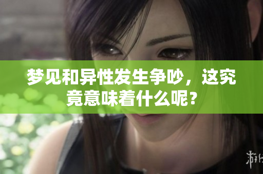 梦见和异性发生争吵，这究竟意味着什么呢？