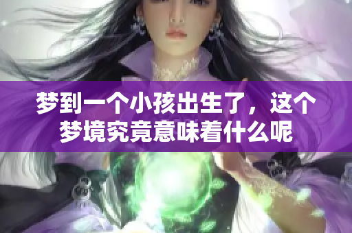 梦到一个小孩出生了，这个梦境究竟意味着什么呢