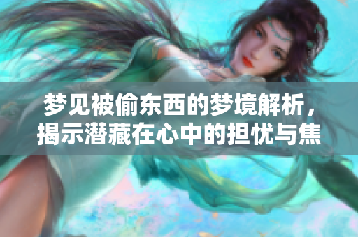 梦见被偷东西的梦境解析，揭示潜藏在心中的担忧与焦虑