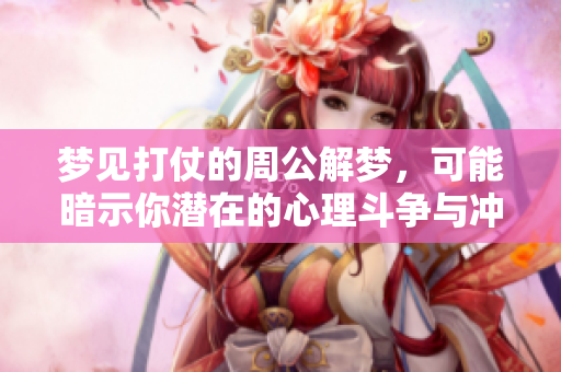 梦见打仗的周公解梦，可能暗示你潜在的心理斗争与冲突