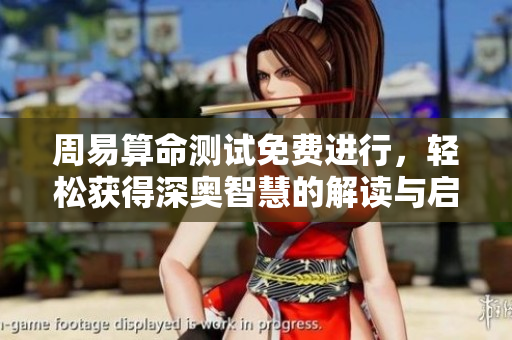 周易算命测试免费进行，轻松获得深奥智慧的解读与启示