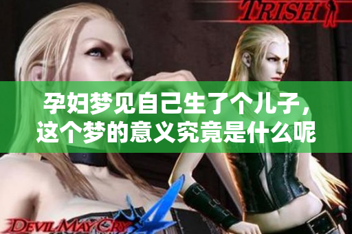 孕妇梦见自己生了个儿子，这个梦的意义究竟是什么呢