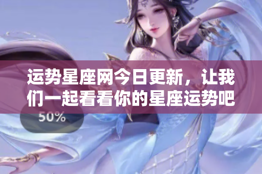 运势星座网今日更新，让我们一起看看你的星座运势吧