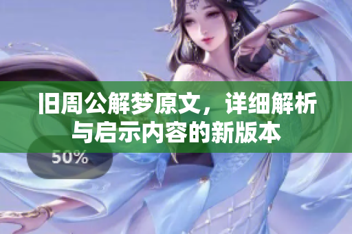 旧周公解梦原文，详细解析与启示内容的新版本