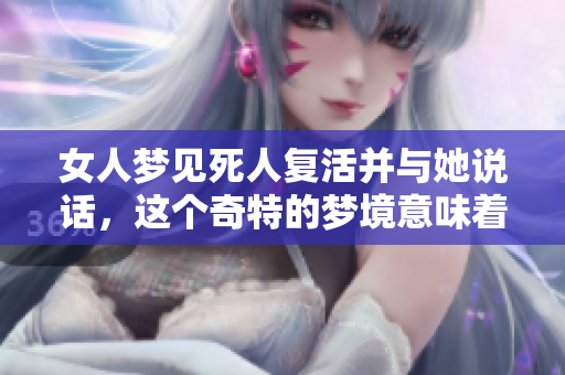 女人梦见死人复活并与她说话，这个奇特的梦境意味着什么呢