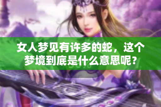 女人梦见有许多的蛇，这个梦境到底是什么意思呢？