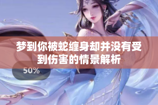 梦到你被蛇缠身却并没有受到伤害的情景解析