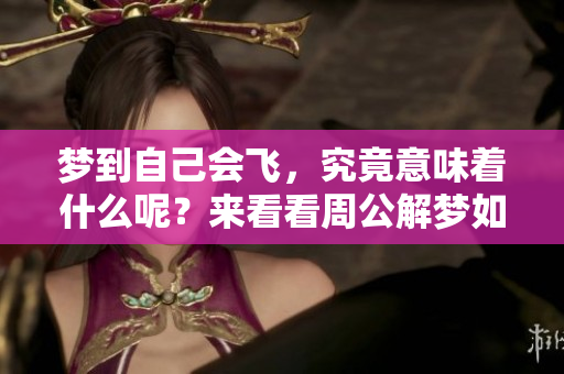 梦到自己会飞，究竟意味着什么呢？来看看周公解梦如何解读这一梦境吧！