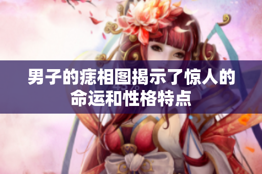 男子的痣相图揭示了惊人的命运和性格特点