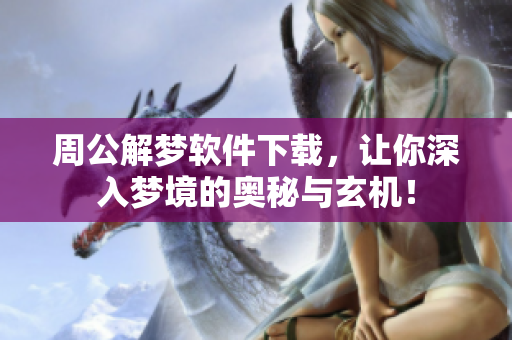 周公解梦软件下载，让你深入梦境的奥秘与玄机！