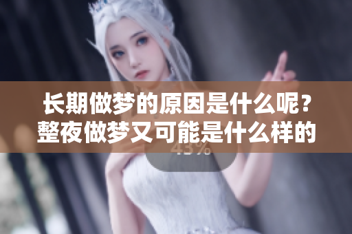 长期做梦的原因是什么呢？整夜做梦又可能是什么样的情况呢？
