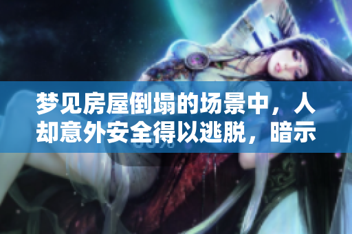 梦见房屋倒塌的场景中，人却意外安全得以逃脱，暗示着什么呢