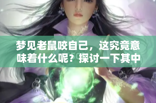 梦见老鼠咬自己，这究竟意味着什么呢？探讨一下其中的深层含义。