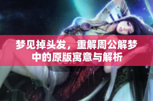 梦见掉头发，重解周公解梦中的原版寓意与解析
