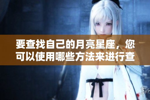 要查找自己的月亮星座，您可以使用哪些方法来进行查询呢