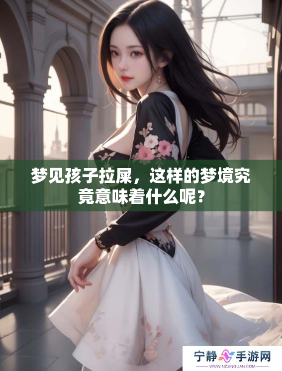 梦见孩子拉屎，这样的梦境究竟意味着什么呢？