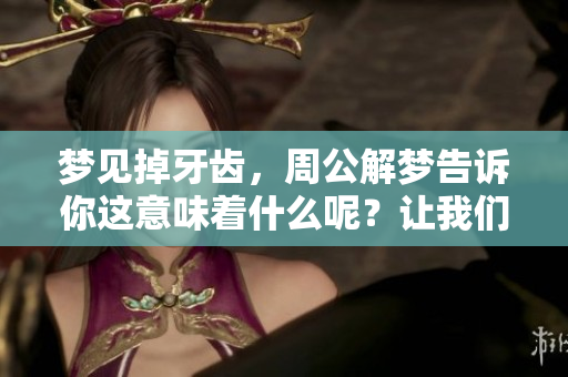 梦见掉牙齿，周公解梦告诉你这意味着什么呢？让我们一起来探讨一下。