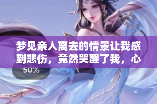 梦见亲人离去的情景让我感到悲伤，竟然哭醒了我，心中无比失落