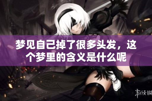 梦见自己掉了很多头发，这个梦里的含义是什么呢