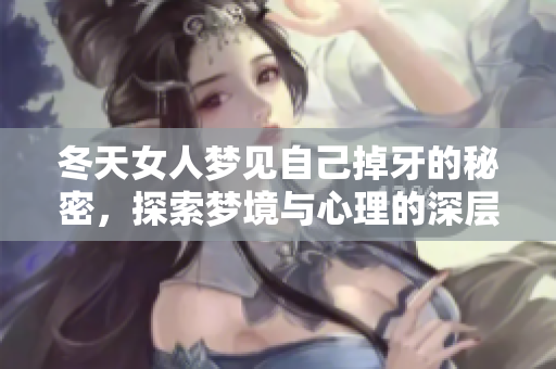 冬天女人梦见自己掉牙的秘密，探索梦境与心理的深层联系