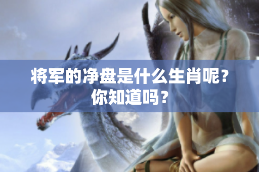 将军的净盘是什么生肖呢？你知道吗？
