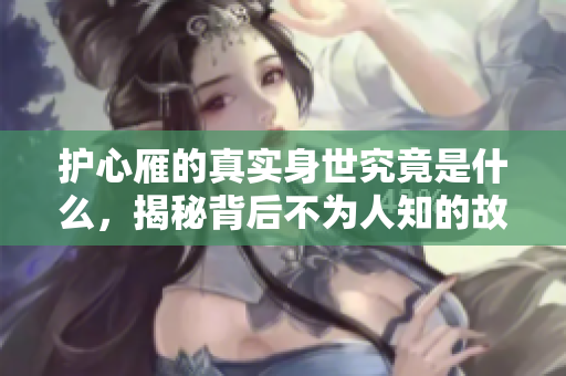 护心雁的真实身世究竟是什么，揭秘背后不为人知的故事
