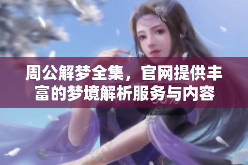 周公解梦全集，官网提供丰富的梦境解析服务与内容