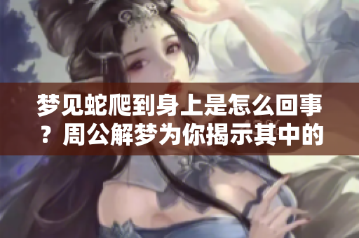 梦见蛇爬到身上是怎么回事？周公解梦为你揭示其中的含义。