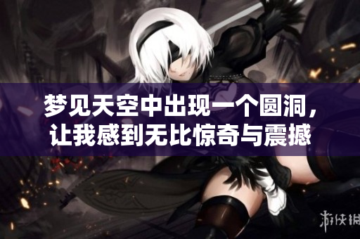 梦见天空中出现一个圆洞，让我感到无比惊奇与震撼