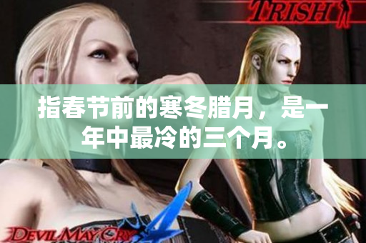 指春节前的寒冬腊月，是一年中最冷的三个月。