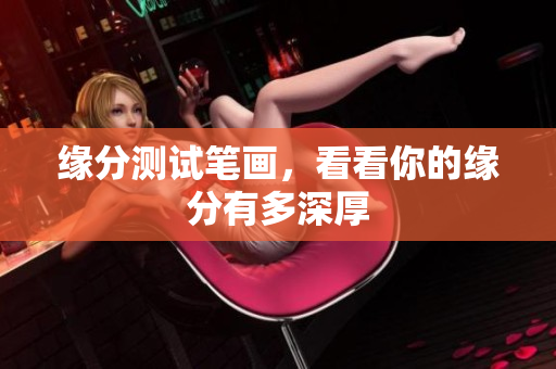 缘分测试笔画，看看你的缘分有多深厚