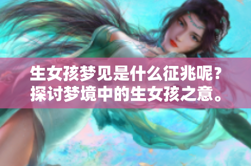 生女孩梦见是什么征兆呢？探讨梦境中的生女孩之意。