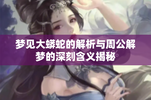 梦见大蟒蛇的解析与周公解梦的深刻含义揭秘