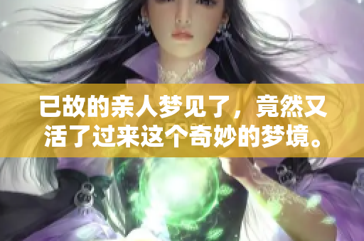 已故的亲人梦见了，竟然又活了过来这个奇妙的梦境。